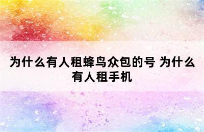 为什么有人租蜂鸟众包的号 为什么有人租手机